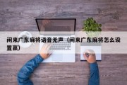 闲来广东麻将语音无声（闲来广东麻将怎么设置赢）