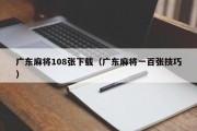 广东麻将108张下载（广东麻将一百张技巧）