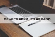 怎么认识广东麻将玩法（广东麻将的小技巧）