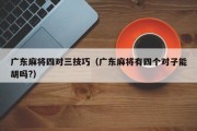 广东麻将四对三技巧（广东麻将有四个对子能胡吗?）