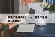 腾讯广东麻将1.5.2ios（腾讯广东麻将150版本）