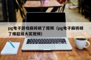 pg电子游戏麻将胡了视频（pg电子麻将胡了爆超级大奖视频）