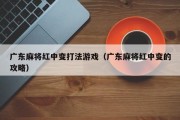 广东麻将红中变打法游戏（广东麻将红中变的攻略）