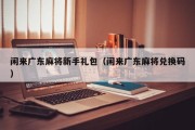 闲来广东麻将新手礼包（闲来广东麻将兑换码）