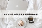 手机怎么选（手机怎么选主要看哪些方面）