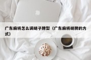 广东麻将怎么调胡子牌型（广东麻将胡牌的方式）