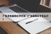广东手机麻将红中打法（广东麻将红中怎么打）