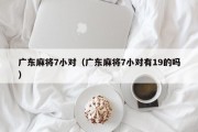 广东麻将7小对（广东麻将7小对有19的吗）