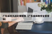 广东麻将大战比赛视频（广东麻将教学全套视频）