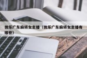 微乐广东麻将女主播（微乐广东麻将女主播有哪些）
