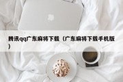 腾讯qq广东麻将下载（广东麻将下载手机版）