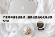 广东麻将机电机维修（麻将机更换电机维修多少钱）
