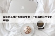 麻将怎么打广东牌红中变（广东麻将红中变的攻略）