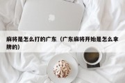 麻将是怎么打的广东（广东麻将开始是怎么拿牌的）