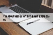 广东闲来麻将翻倍（广东闲来麻将老是输怎么办）