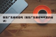微乐广东麻将挂吗（微乐广东麻将如何赢的秘诀）