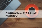 广东麻将108张App（广东麻将108张的打法和技巧）