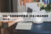 抖音广东麻将最好的是谁（抖音上很火的麻将叫什么）