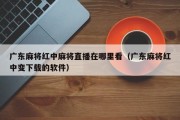 广东麻将红中麻将直播在哪里看（广东麻将红中变下载的软件）