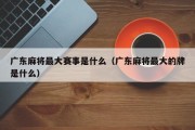 广东麻将最大赛事是什么（广东麻将最大的牌是什么）