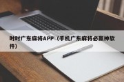 时时广东麻将APP（手机广东麻将必赢神软件）