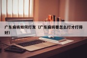 广东麻将如何打发（广东麻将要怎么打才打得好）