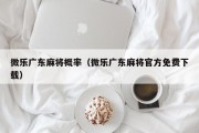微乐广东麻将概率（微乐广东麻将官方免费下载）