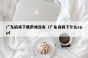 广东麻将下载游戏没有（广东麻将下什么app）