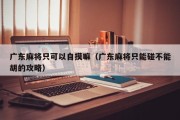 广东麻将只可以自摸嘛（广东麻将只能碰不能胡的攻略）
