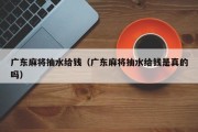 广东麻将抽水给钱（广东麻将抽水给钱是真的吗）