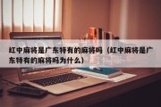 红中麻将是广东特有的麻将吗（红中麻将是广东特有的麻将吗为什么）